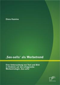 Sex-sells' als Werbetrend: Eine Untersuchung von Text und Bild in Hinblick auf die erfolgreiche Werbestrategie Sex-sells'