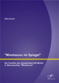 &quote;Minotaurus im Spiegel&quote;: Die Facetten des Spiegellabyrinth-Motivs in Durrenmattes &quote;Minotaurus&quote;