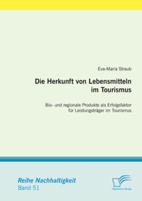 Die Herkunft von Lebensmitteln im Tourismus: Bio- und regionale Produkte als Erfolgsfaktor fur Leistungstrager im Tourismus