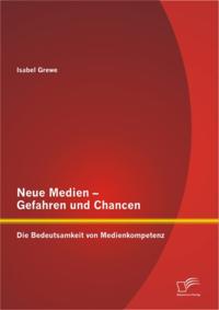 Neue Medien - Gefahren und Chancen: Die Bedeutsamkeit von Medienkompetenz