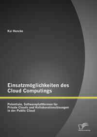 Einsatzmoglichkeiten des Cloud Computings: Potentiale, Softwareplattformen fur Private Clouds und Kollaborationslosungen in der Public Cloud