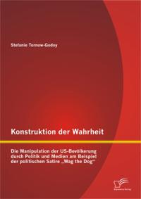 Konstruktion der Wahrheit: Die Manipulation der US-Bevolkerung durch Politik und Medien am Beispiel der politischen Satire Wag the Dog&quote;