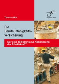 Die Berufsunfahigkeitsversicherung: Nur eine Teillosung zur Absicherung der Arbeitskraft?