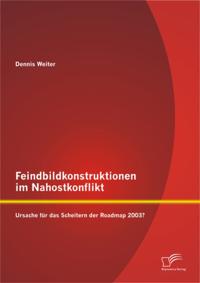 Feindbildkonstruktionen im Nahostkonflikt: Ursache fur das Scheitern der Roadmap 2003?
