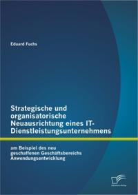 Strategische und organisatorische Neuausrichtung eines IT-Dienstleistungsunternehmens am Beispiel des neu geschaffenen Geschaftsbereichs Anwendungsentwicklung