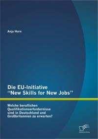 Die EU-Initiative &quote;New Skills for New Jobs&quote;: Welche beruflichen Qualifikationserfordernisse sind in Deutschland und Grobritannien zu erwarten?