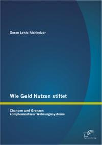 Wie Geld Nutzen stiftet: Chancen und Grenzen komplementarer Wahrungssysteme
