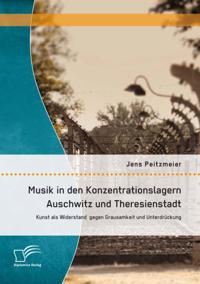 Musik in den Konzentrationslagern Auschwitz und Theresienstadt: Kunst als Widerstand gegen Grausamkeit und Unterdruckung