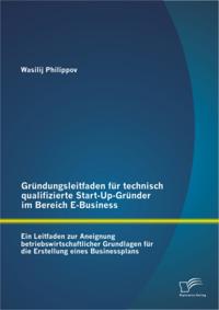 Grundungsleitfaden fur technisch qualifizierte Start-Up-Grunder im Bereich E-Business