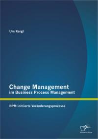 Change Management im Business Process Management: BPM initiierte Veranderungsprozesse
