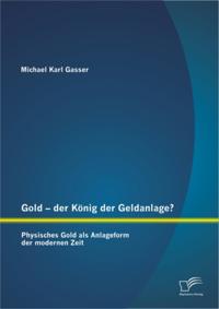 Gold - der Konig der Geldanlage? Physisches Gold als Anlageform der modernen Zeit