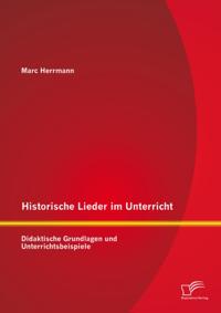 Historische Lieder im Unterricht: Didaktische Grundlagen und Unterrichtsbeispiele