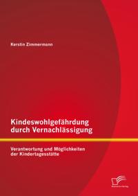 Kindeswohlgefahrdung durch Vernachlassigung: Verantwortung und Moglichkeiten der Kindertagesstatte