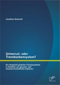 Universal- oder Trennbankensystem? Ein Vergleich globaler Finanzsysteme in Hinblick auf gesamt- und einzelwirtschaftliche Faktoren