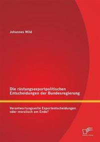 Die rüstungsexportpolitischen Entscheidungen der Bundesregierung