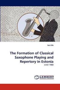 The Formation of Classical Saxophone Playing and Repertory in Estonia