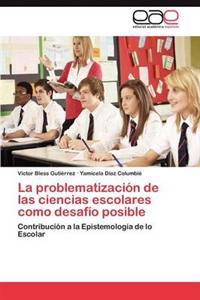 La Problematizacion de Las Ciencias Escolares Como Desafio Posible