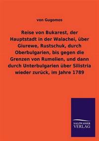 Reise von Bukarest, der Hauptstadt in der Walachei, über Giurewe, Rustschuk, durch Oberbulgarien, bis gegen die Grenzen von Rumelien, und dann durch Unterbulgarien über Silistria wieder zurück, im Jahre 1789