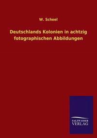 Deutschlands Kolonien in achtzig fotographischen Abbildungen