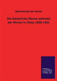 Die Kaiserliche Marine Wahrend Der Wirren in China 1900-1901
