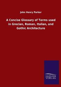 Bokomslag för "A Concise Glossary Of Terms Used In Grecian, Roman, Italian, And Gothic Architecture"