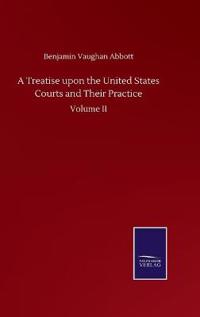 A Treatise upon the United States Courts and Their Practice