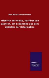Friedrich der Weise, Kurfürst von Sachsen, ein Lebensbild aus dem Zeitalter der Reformation