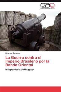 La Guerra contra el Imperio Brasileño por la Banda Oriental
