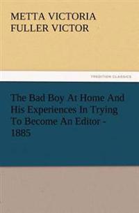 The Bad Boy At Home And His Experiences In Trying To Become An Editor - 1885