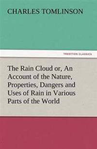 The Rain Cloud Or, an Account of the Nature, Properties, Dangers and Uses of Rain in Various Parts of the World