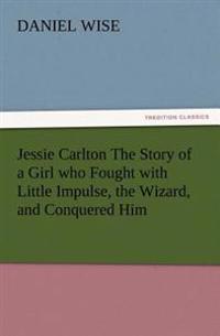Jessie Carlton The Story of a Girl who Fought with Little Impulse, the Wizard, and Conquered Him