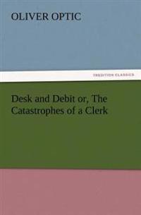 Bokomslag för "Desk and Debit or, The Catastrophes of a Clerk"