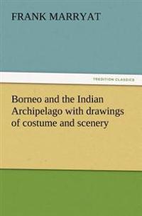 Borneo and the Indian Archipelago with drawings of costume and scenery
