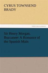 Sir Henry Morgan, Buccaneer A Romance of the Spanish Main