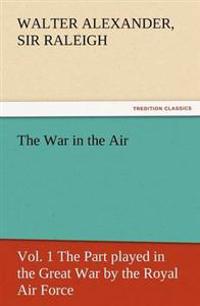The War in the Air, Vol. 1 the Part Played in the Great War by the Royal Air Force