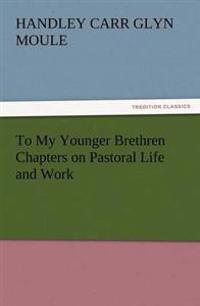 To My Younger Brethren Chapters on Pastoral Life and Work