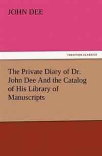 The Private Diary of Dr. John Dee and the Catalog of His Library of Manuscripts