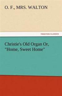 Christie's Old Organ Or, Home, Sweet Home