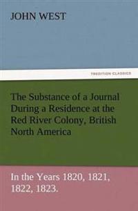 The Substance of a Journal During a Residence at the Red River Colony, British North America and Frequent Excursions Among the North-West American Ind
