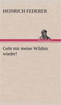 Gebt Mir Meine Wildnis Wieder!
