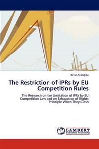 The Restriction of Iprs by Eu Competition Rules