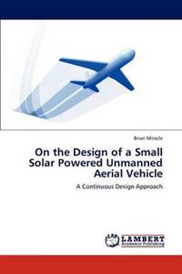 On the Design of a Small Solar Powered Unmanned Aerial Vehicle