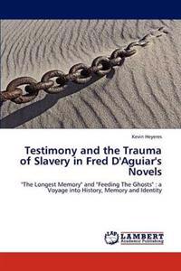 Testimony and the Trauma of Slavery in Fred D'Aguiar's Novels