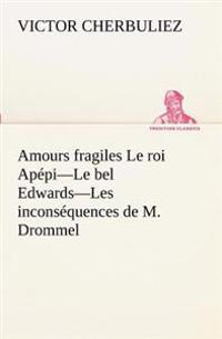 Amours fragiles Le roi Apépi-Le bel Edwards-Les inconséquences de M. Drommel