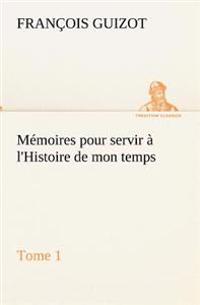 Mémoires pour servir à l'Histoire de mon temps (Tome 1)