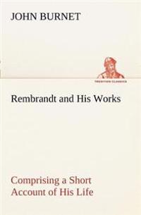 Bokomslag för "Rembrandt and His Works Comprising a Short Account of His Life; with a Critical Examination into His Principles and Practice of Design, Light, Shade, and Colour. Illustrated by Examples from the Etchings of Rembrandt."