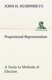 Proportional Representation A Study in Methods of Election