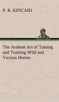 Bokomslag för "The Arabian Art of Taming and Training Wild and Vicious Horses"