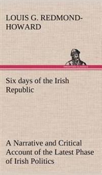 Bokomslag för "Six days of the Irish Republic A Narrative and Critical Account of the Latest Phase of Irish Politics"