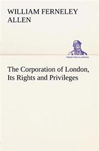 The Corporation of London, its Rights and Privileges